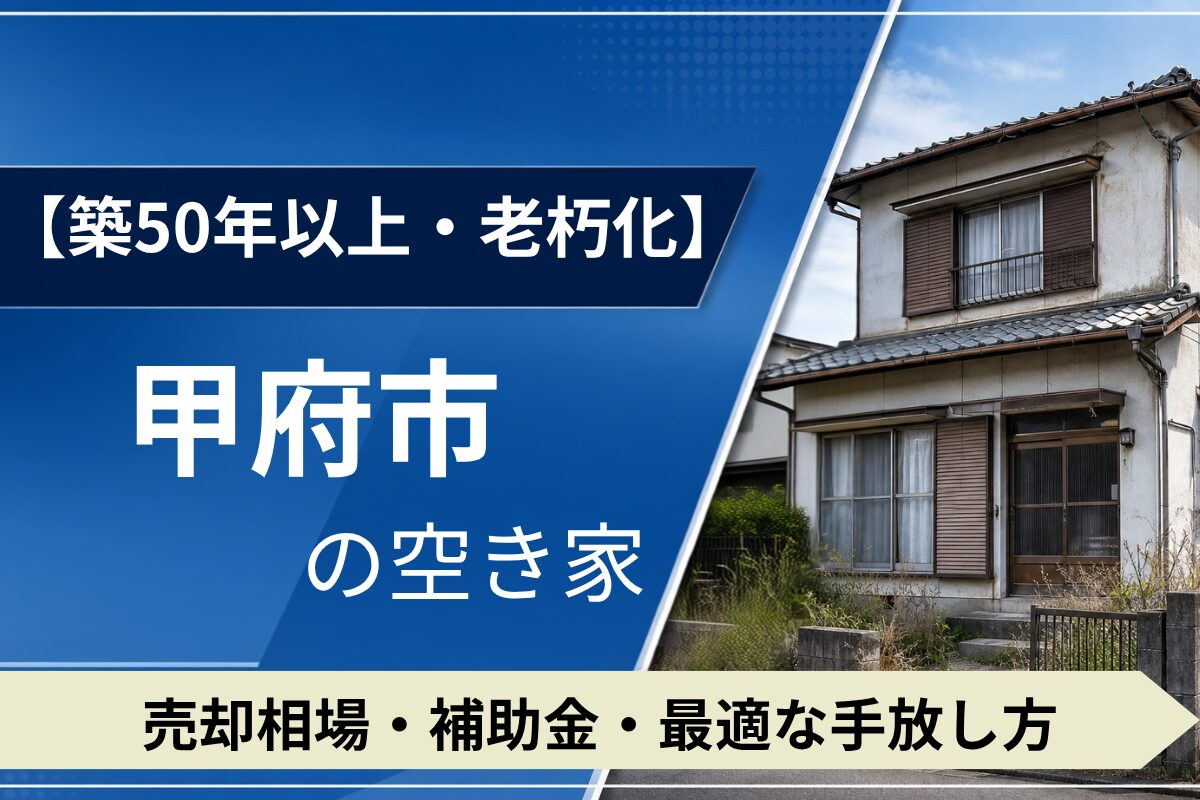 【築50年・老朽化】甲府市の空き家を売るには？売却相場・補助金・手放し方