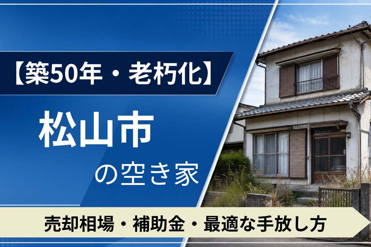 【築50年・老朽化】松山市の空き家を売るには？売却相場・補助金・手放し方