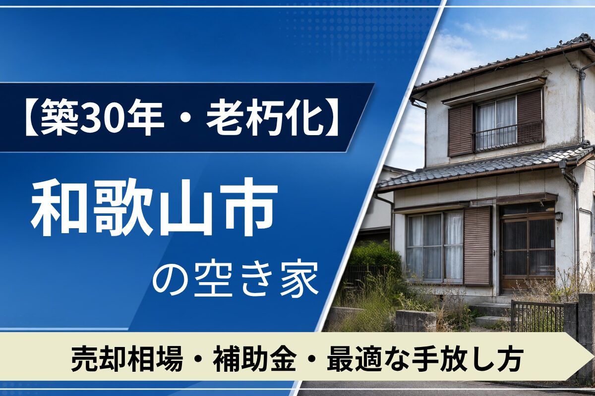 【築30年・老朽化】和歌山市の空き家を売るには？売却相場・補助金・手放し方