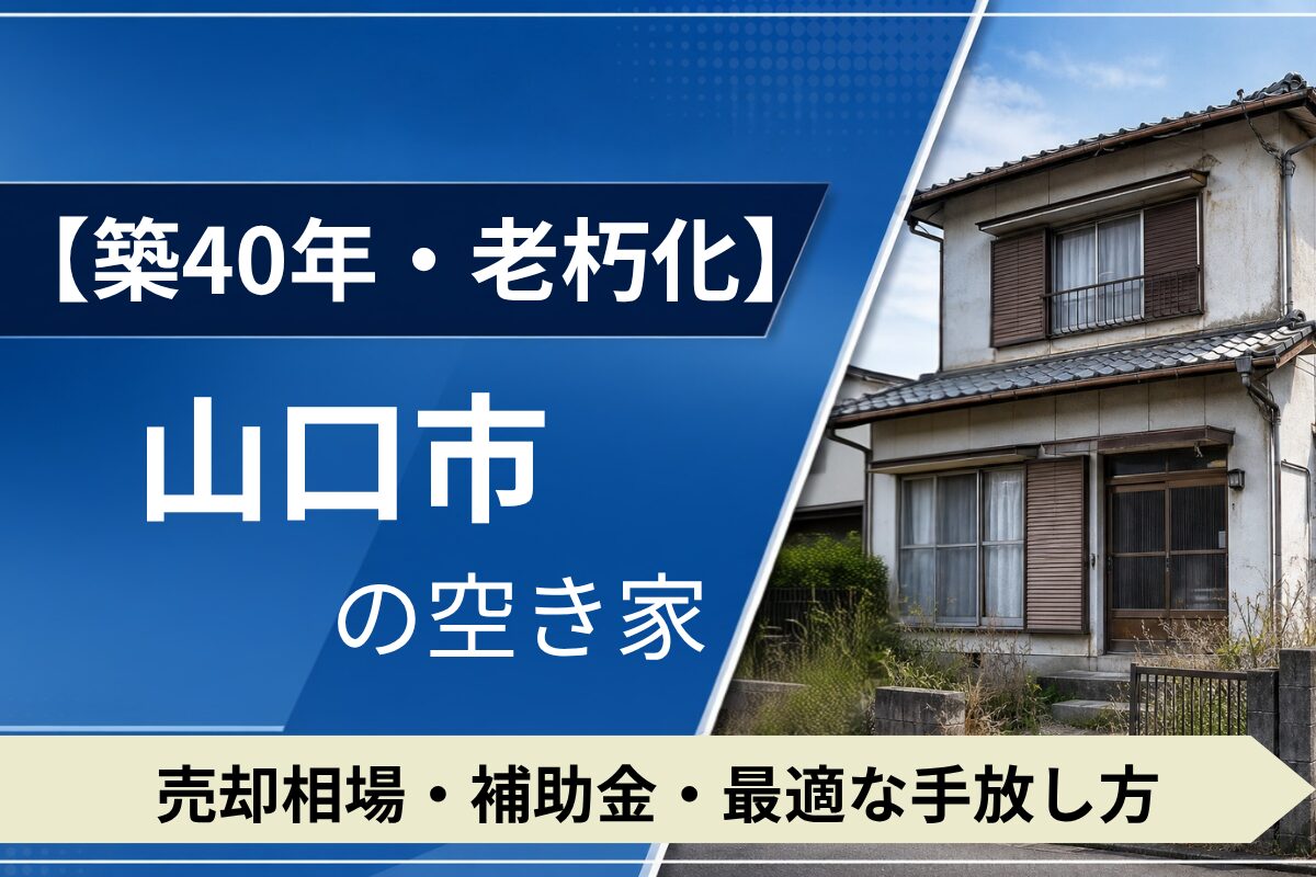 【築40年・老朽化】山口市の空き家を売るには？売却相場・補助金・手放し方