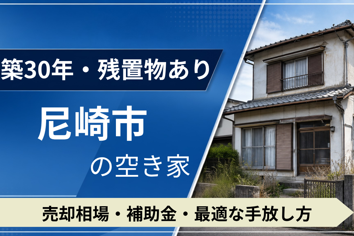 【築30年・残置物あり】尼崎市の空き家を売るには？売却相場・補助金・手放し方