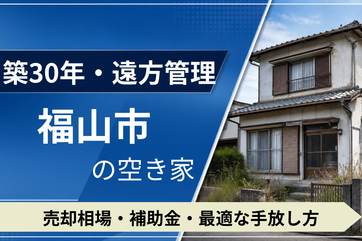 【築30年・遠方管理】福山市の空き家を売るには？売却相場・補助金・手放し方
