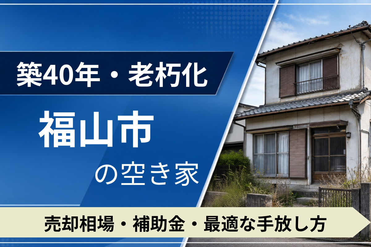 【築40年・老朽化】福山市の空き家を売るには？売却相場・補助金・手放し方