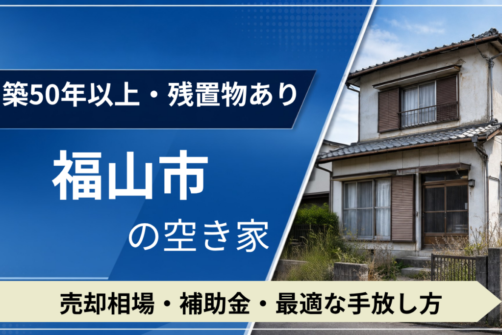 【築50年・残置物あり】福山市の空き家を売るには？売却相場・補助金・手放し方