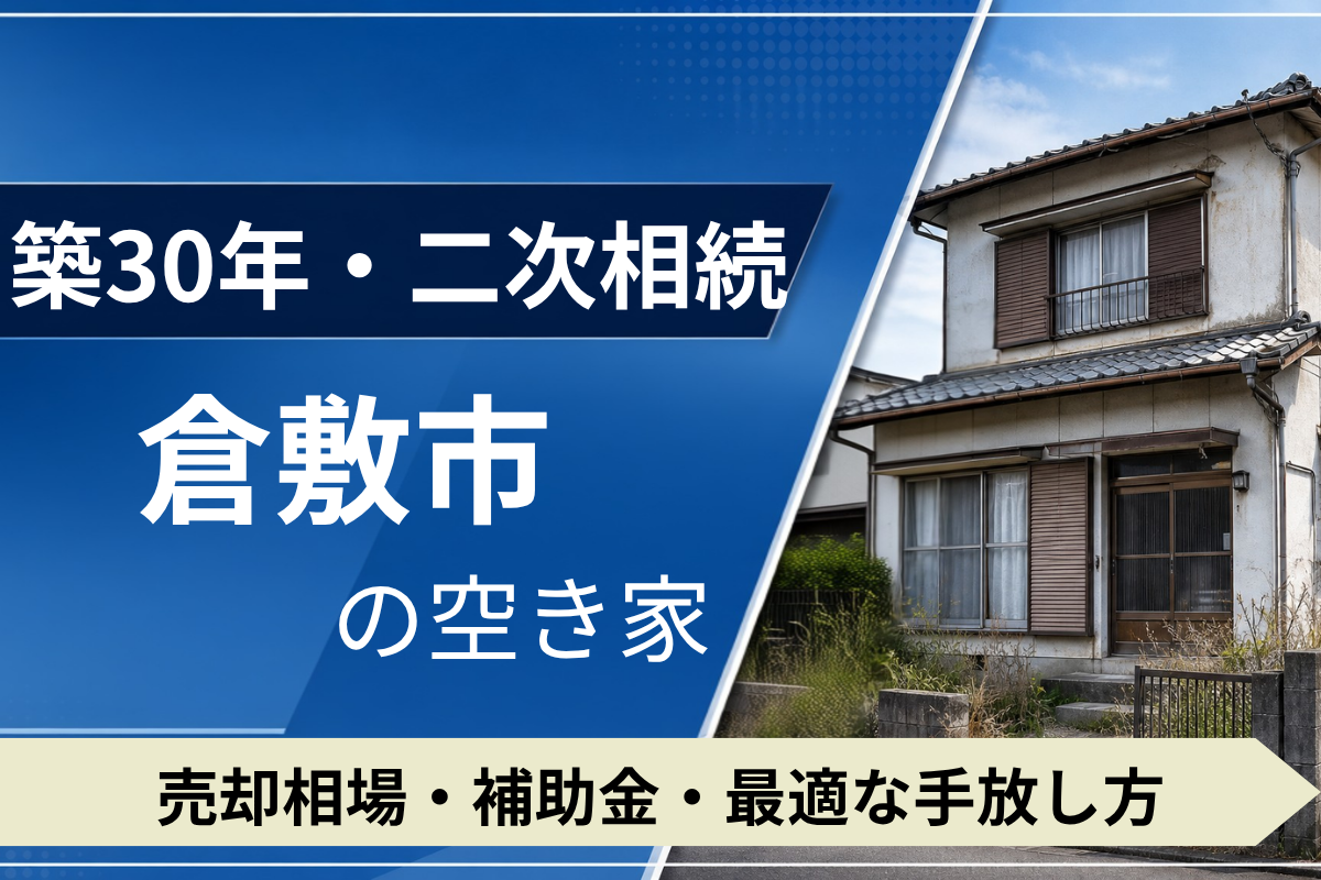 【築30年・二次相続】倉敷市の空き家を売るには？売却相場・補助金・手放し方