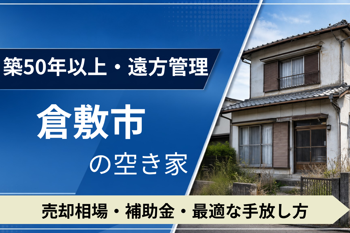 【築50年・遠方管理】倉敷市の空き家を売るには？売却相場・補助金・手放し方