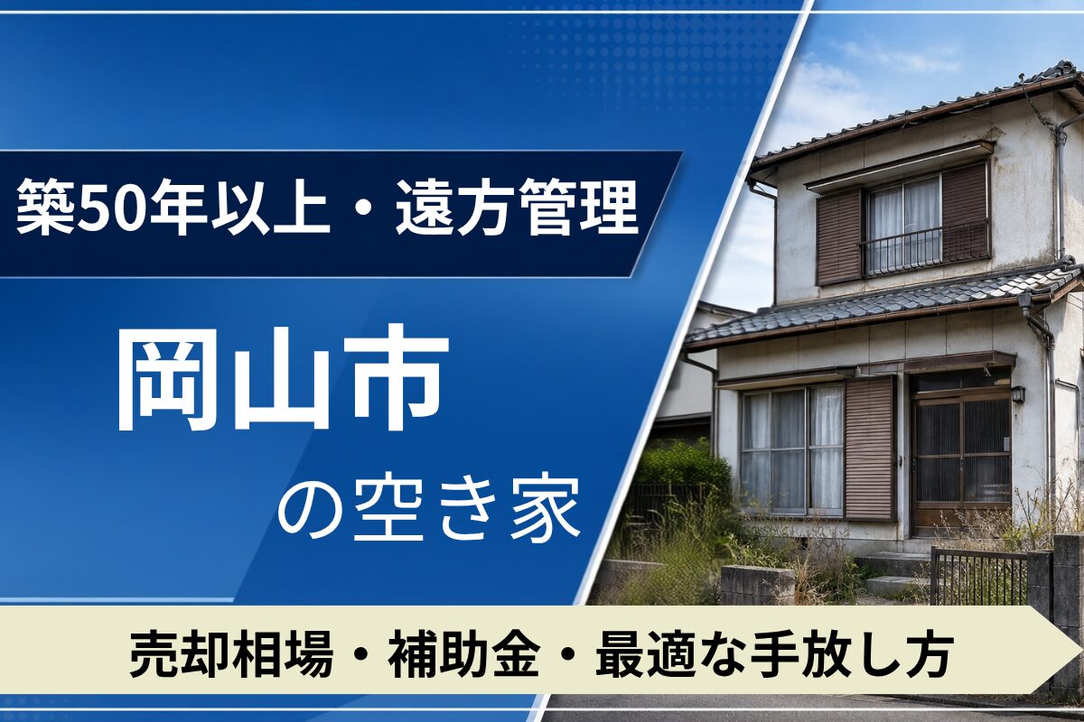 【築50年・遠方管理】岡山市の空き家を売るには？売却相場・補助金・手放し方