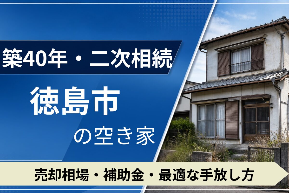 【築40年・二次相続】徳島市の空き家を売るには？売却相場・補助金・手放し方