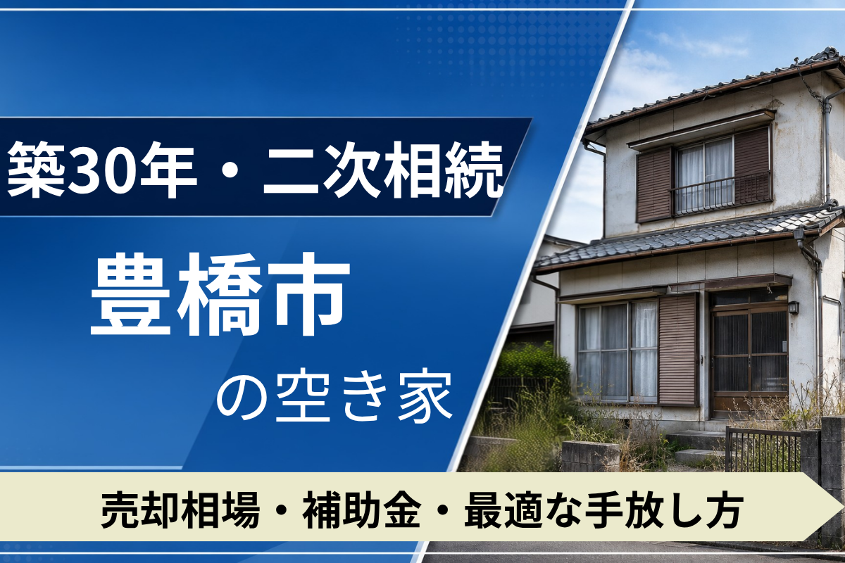 【築30年・二次相続】豊橋市の空き家を売るには?売却相場・補助金・手放し方