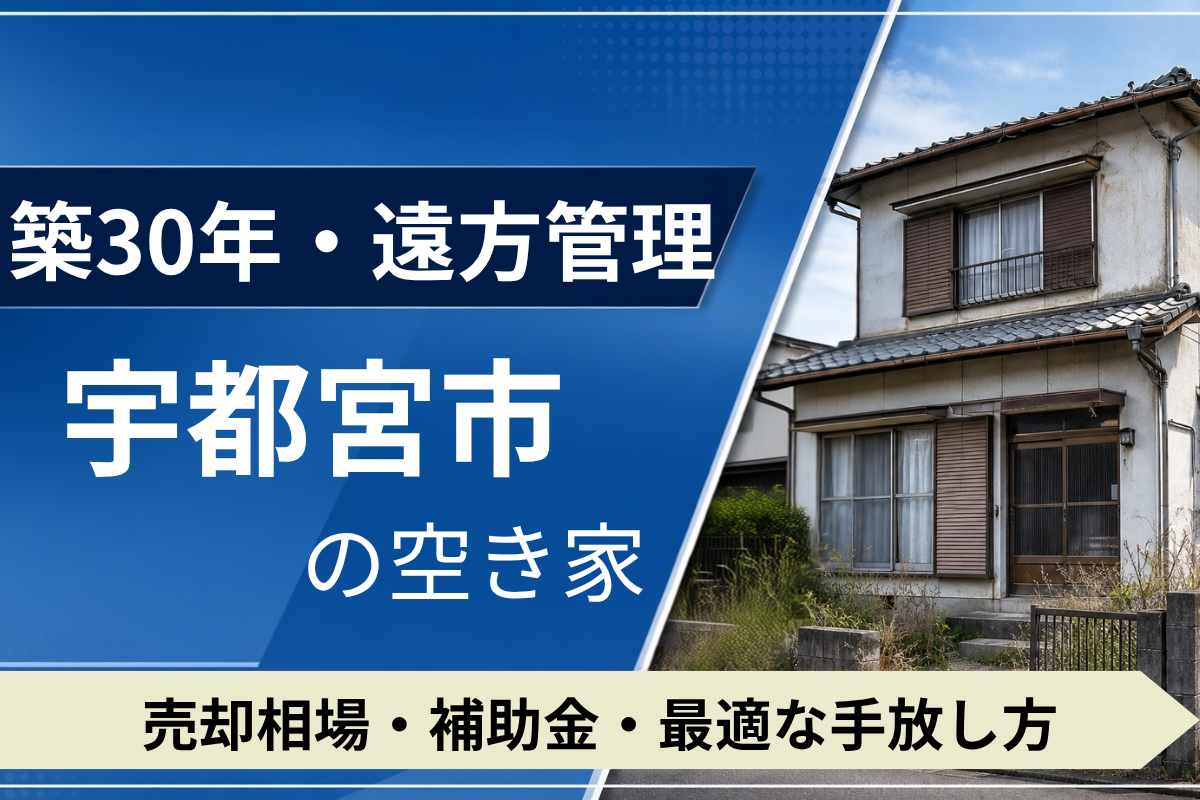 【築30年・遠方管理】宇都宮市の空き家を売るには?売却相場・補助金・手放し方