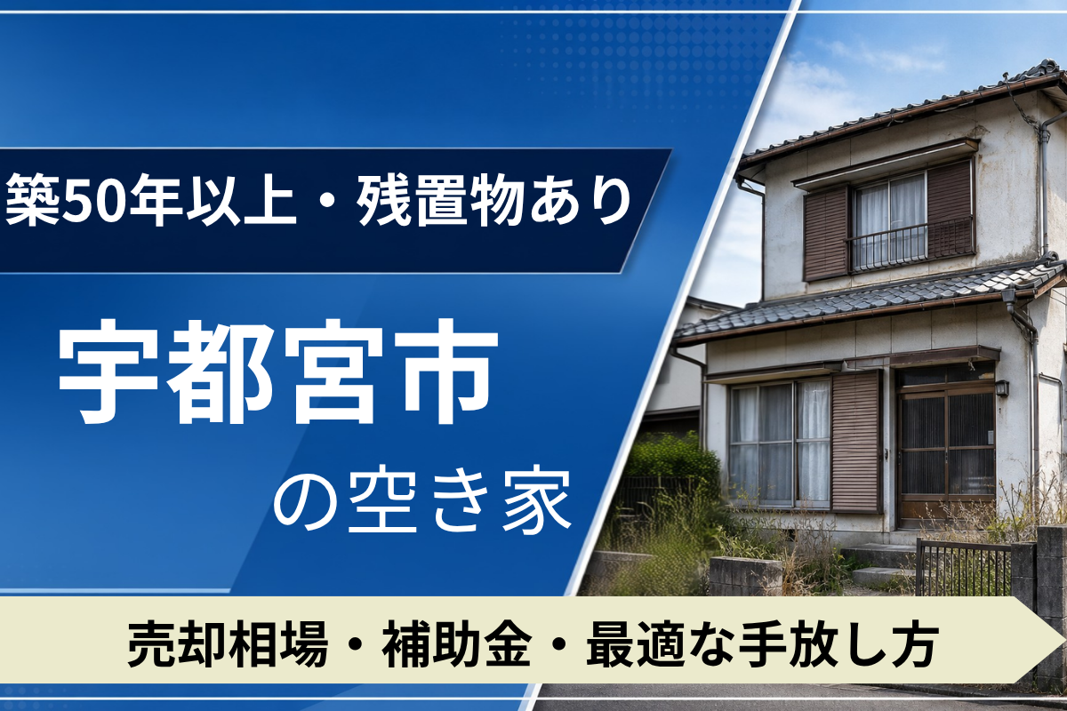 【築50年・残置物あり】宇都宮市の空き家を売るには？売却相場・補助金・手放し方