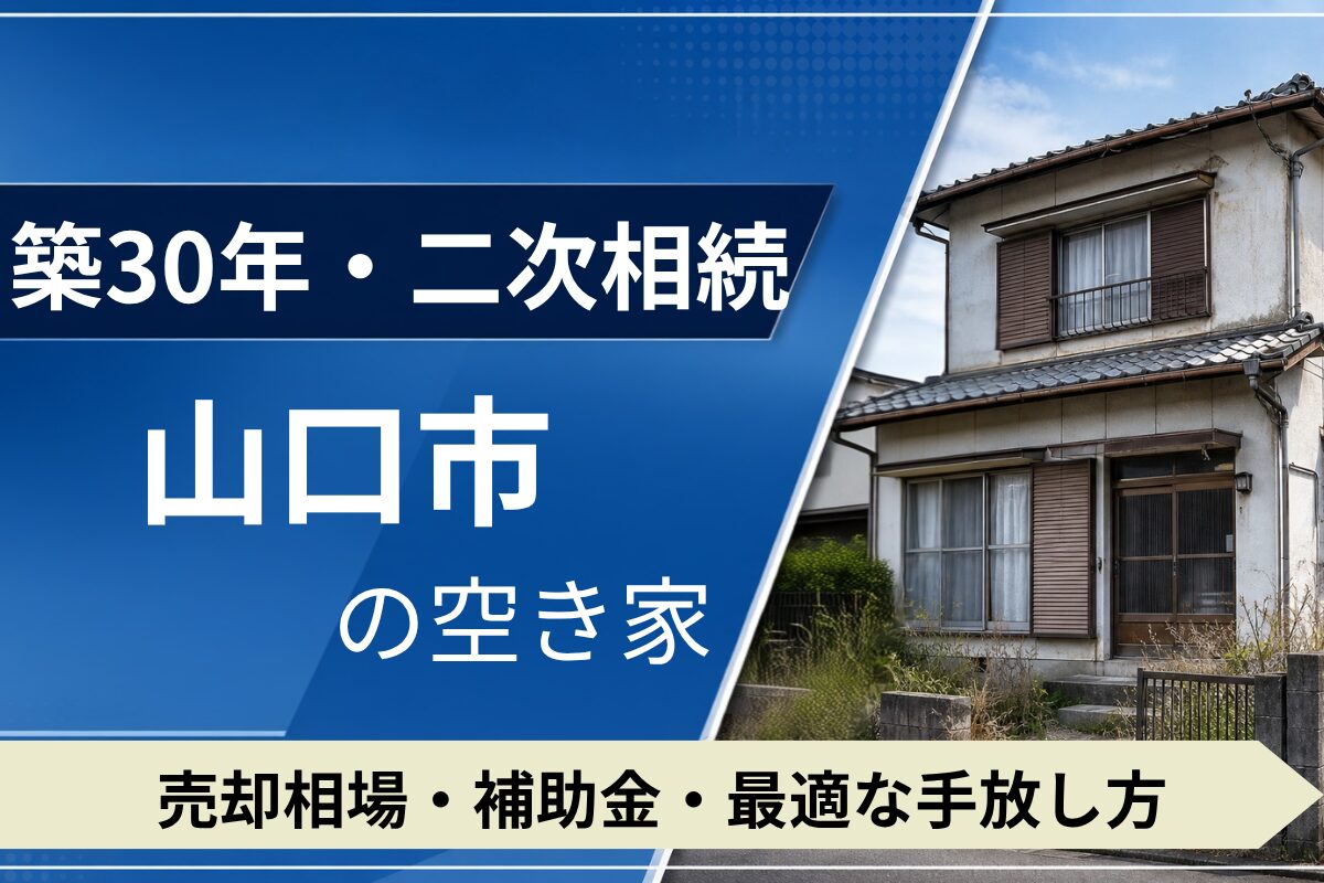 【築30年・二次相続】山口市の空き家を売るには？売却相場・補助金・手放し方