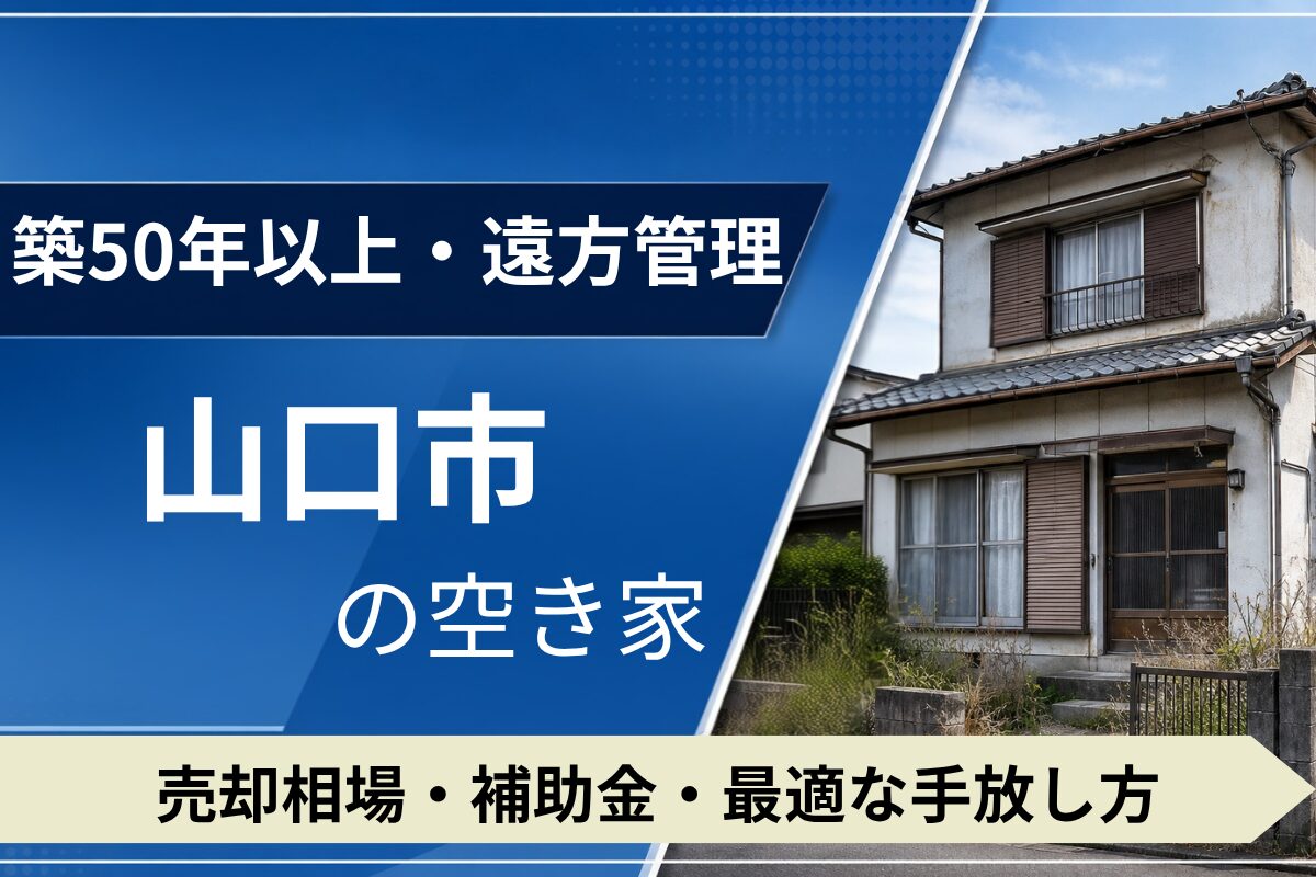 【築50年・遠方管理】山口市の空き家を売るには？売却相場・補助金・手放し方