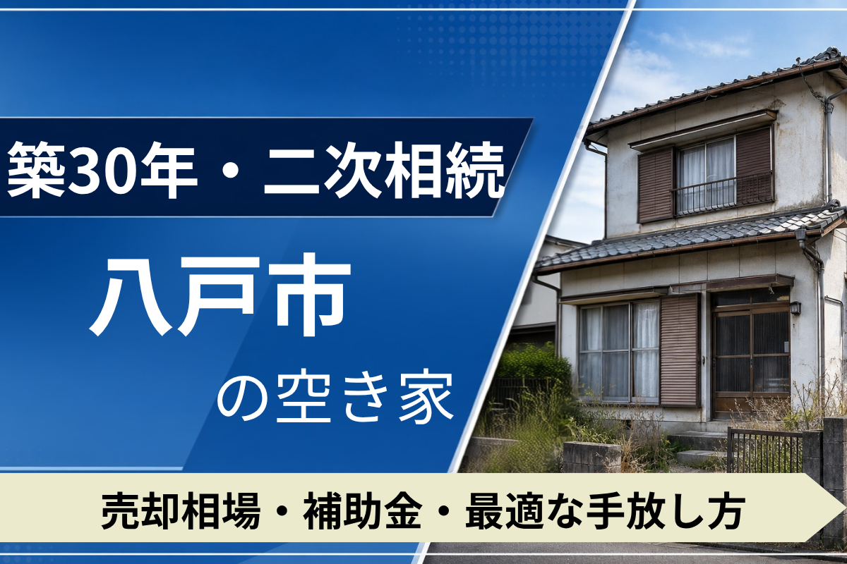 【築30年・二次相続】八戸市の空き家を売るには？売却相場・補助金・手放し方