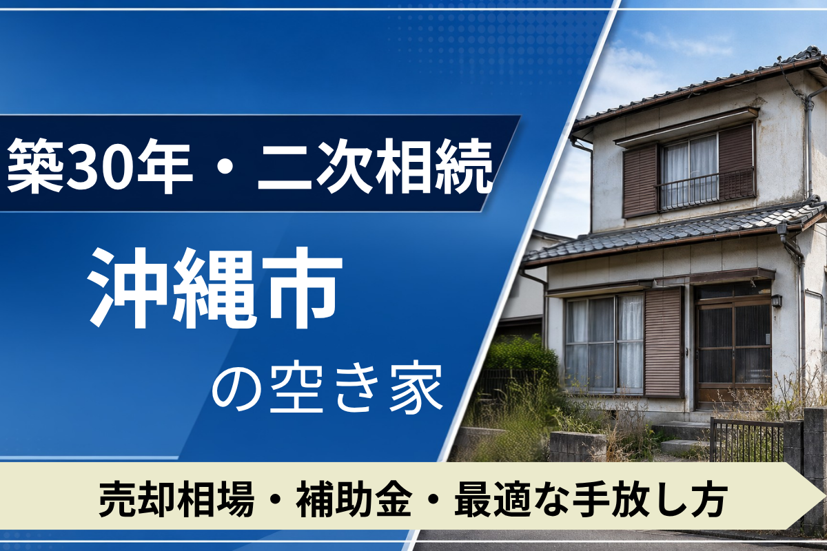 【築30年・二次相続】沖縄市の空き家を売るには？売却相場・補助金・手放し方