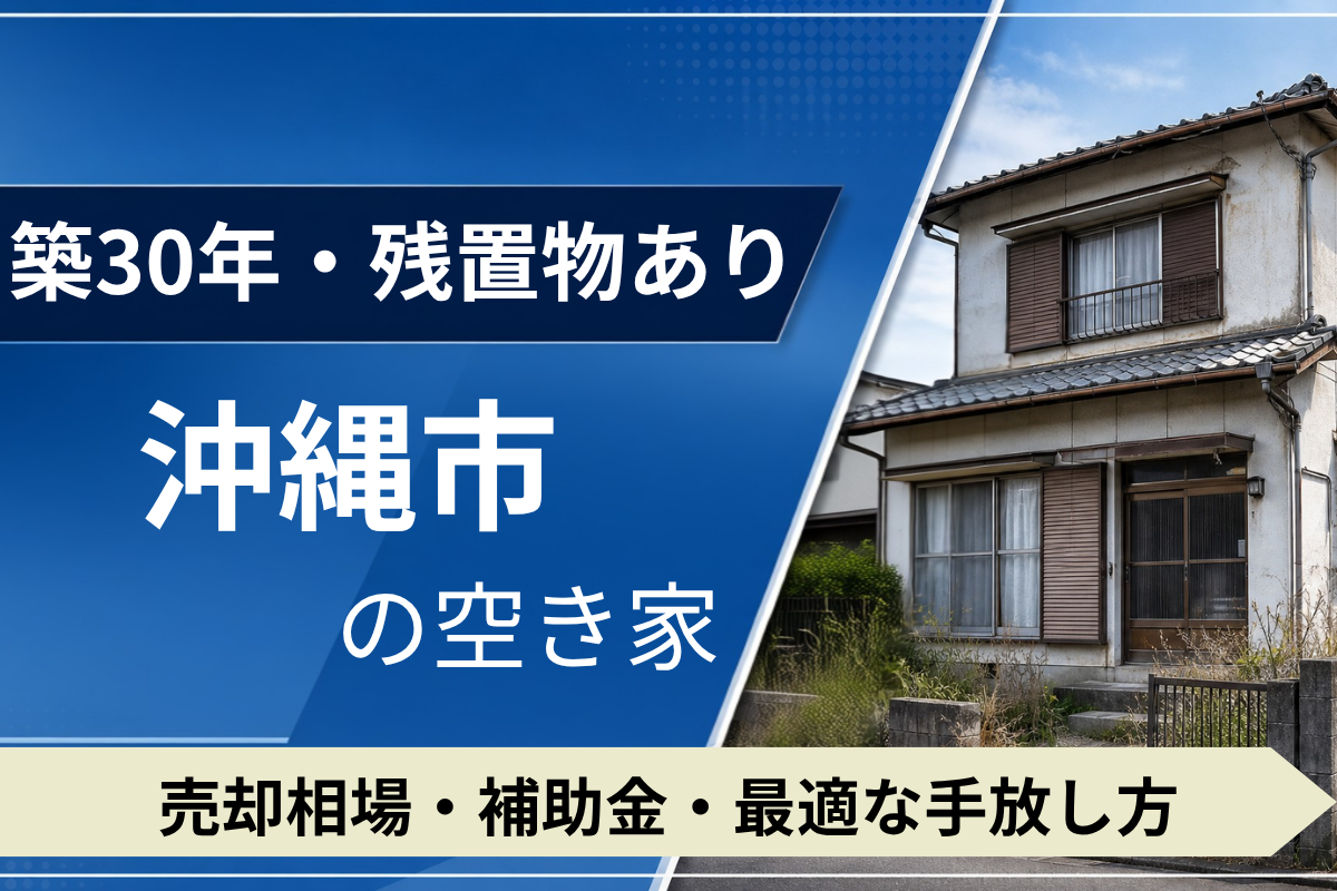 【築30年・残置物あり】沖縄市の空き家を売るには？売却相場・補助金・手放し方