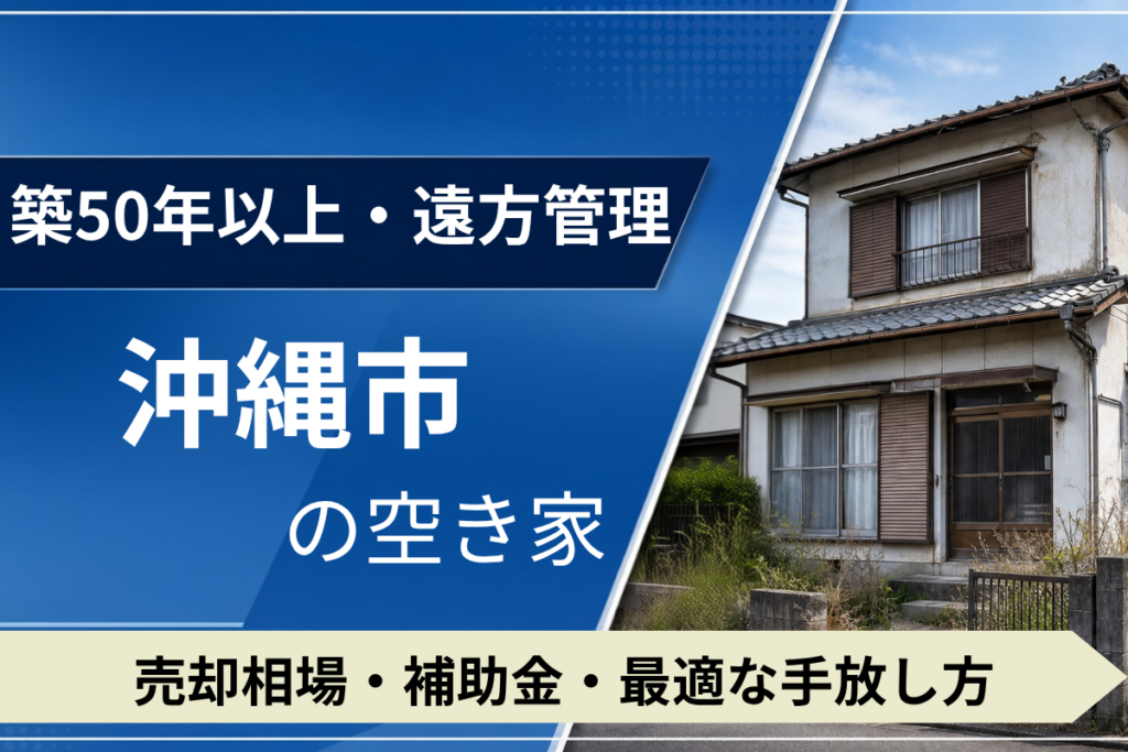 【築50年・遠方管理】沖縄市の空き家を売るには？売却相場・補助金・手放し方