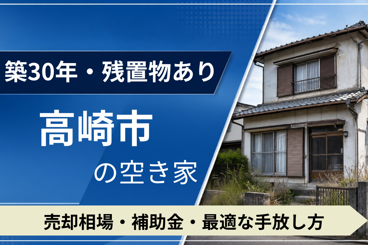 【築30年・残置物あり】高崎市の空き家を売るには？売却相場・補助金・手放し方
