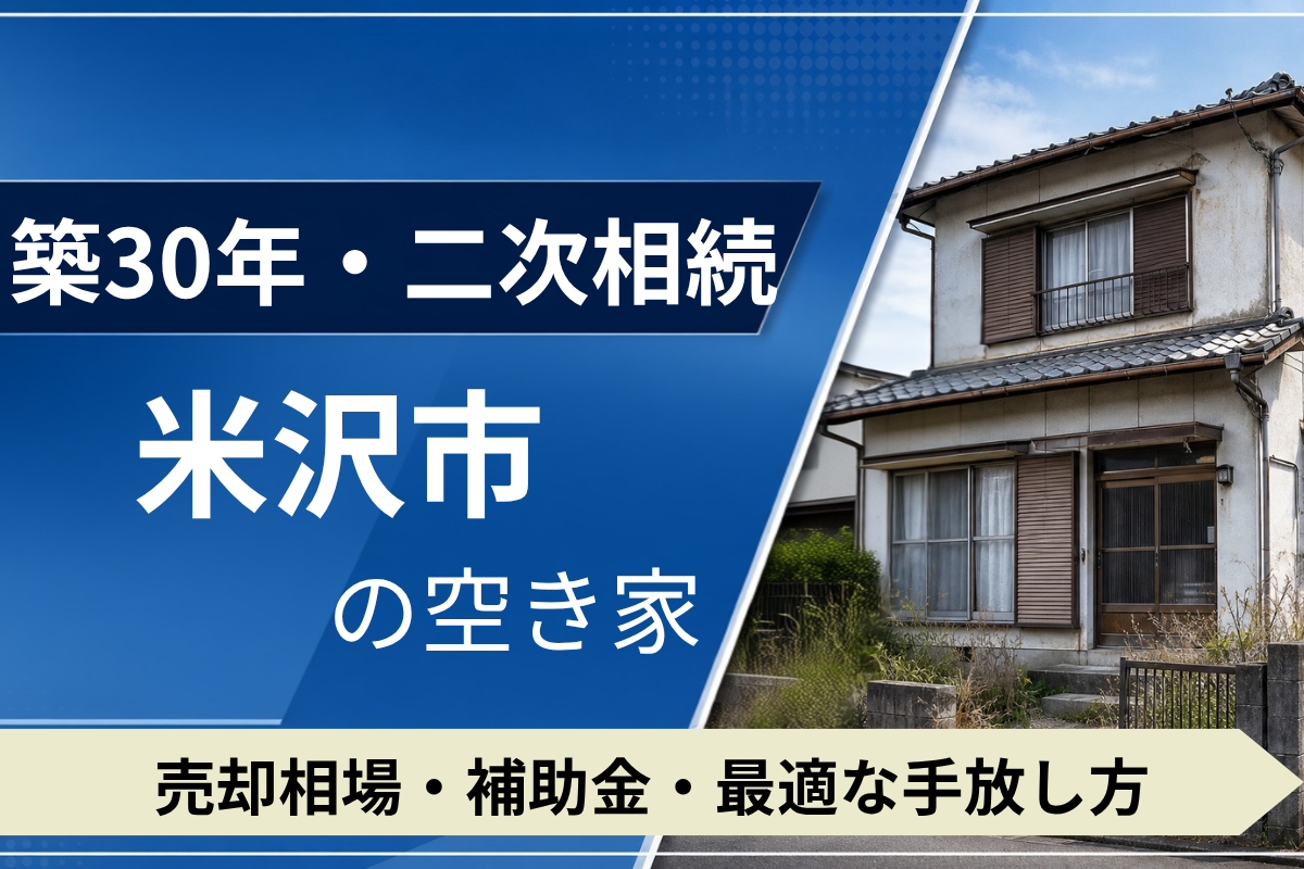 【築30年・二次相続】米沢市の空き家を売るには？売却相場・補助金・手放し方