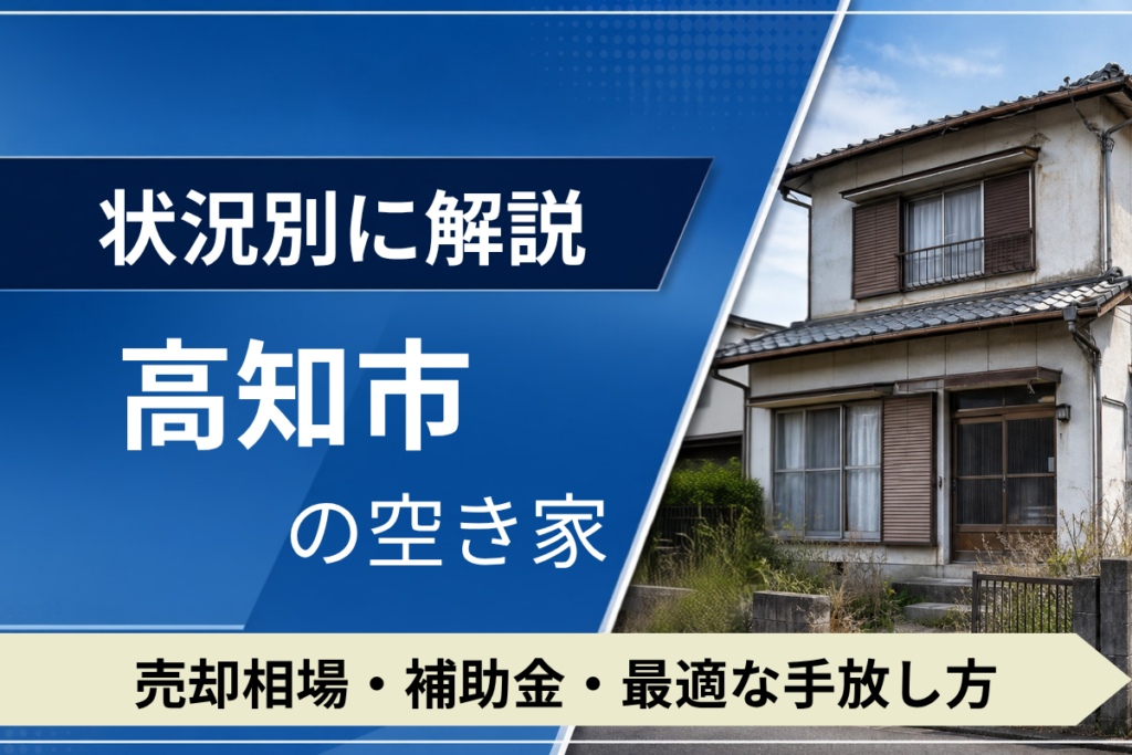 高知市の空き家を売るには？状況別の相場・補助金・手放し方