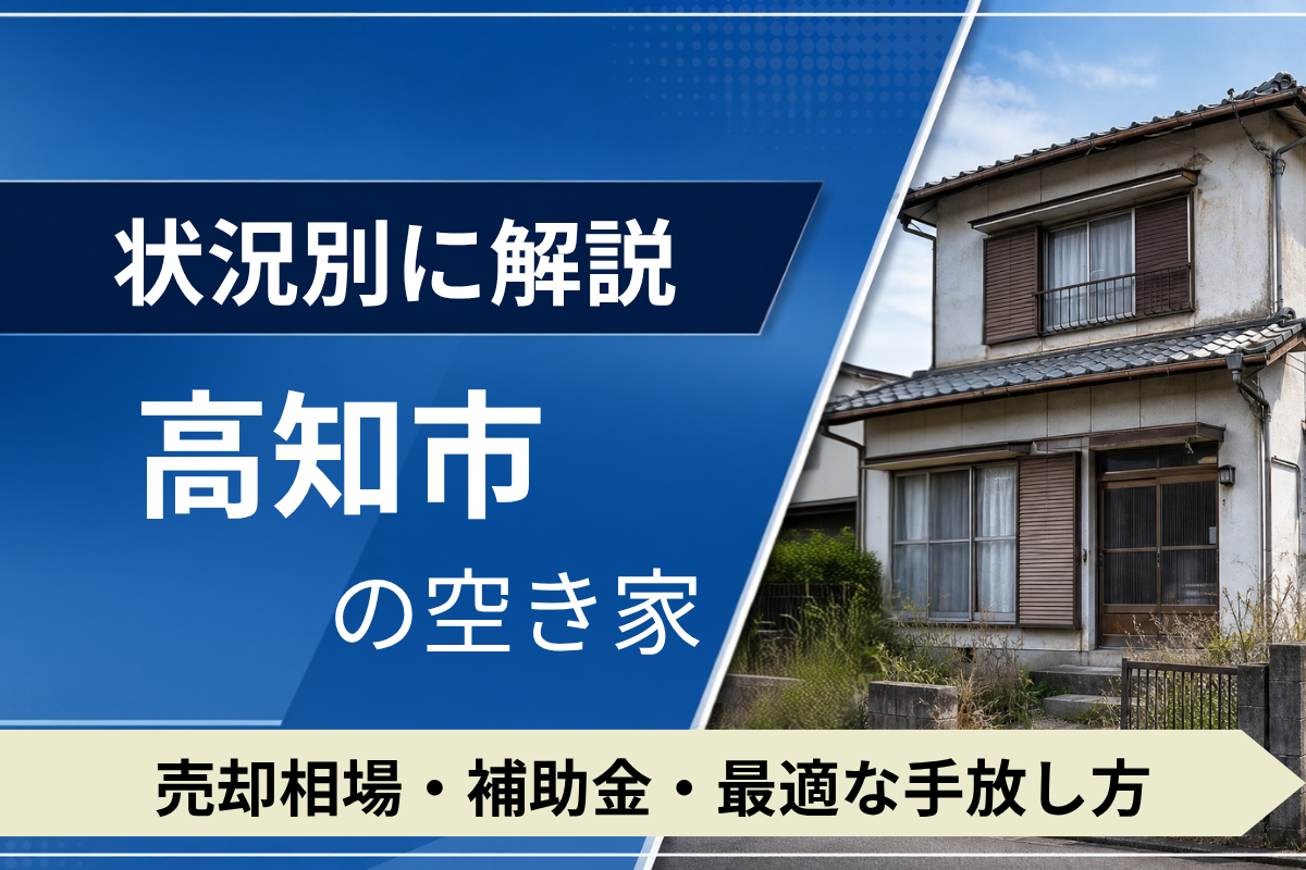 高知市の空き家を売るには？状況別の相場・補助金・手放し方
